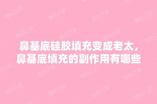 鼻基底硅胶填充变成老太，鼻基底填充的副作用有哪些？