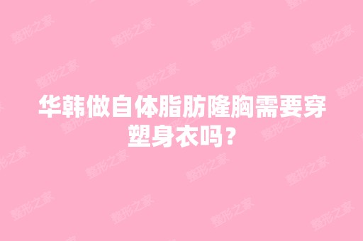 华韩做自体脂肪隆胸需要穿塑身衣吗？