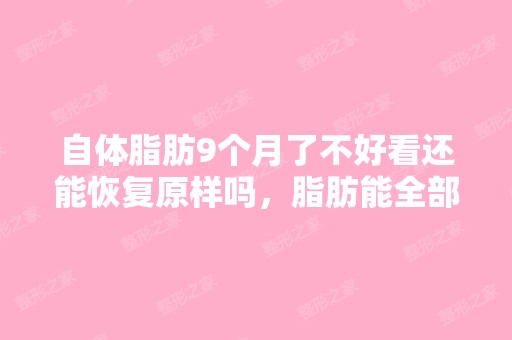 自体脂肪9个月了不好看还能恢复原样吗，脂肪能全部...