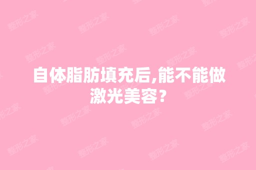 自体脂肪填充后,能不能做激光美容？