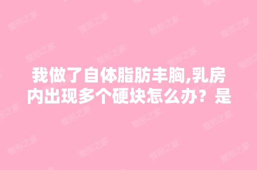 我做了自体脂肪丰胸,乳房内出现多个硬块怎么办？是医生的失误吗？...