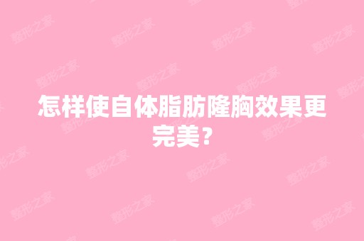 怎样使自体脂肪隆胸效果更完美？