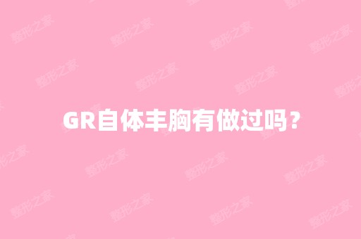 GR自体丰胸有做过吗？