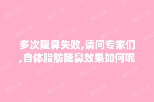 多次隆鼻失败,请问专家们,自体脂肪隆鼻效果如何呢？sos,helpme!