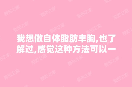 我想做自体脂肪丰胸,也了解过,感觉这种方法可以一举两得,请朋友...