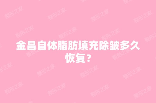 金昌自体脂肪填充除皱多久恢复？