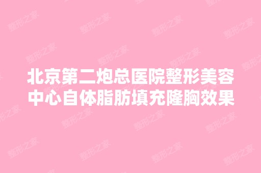 北京第二炮总医院整形美容中心自体脂肪填充隆胸效果怎么样能保持多久