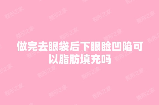 做完去眼袋后下眼睑凹陷可以脂肪填充吗