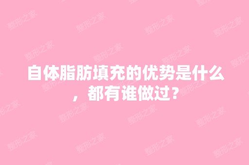 自体脂肪填充的优势是什么，都有谁做过？