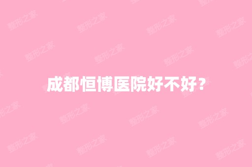 成都恒博医院好不好？