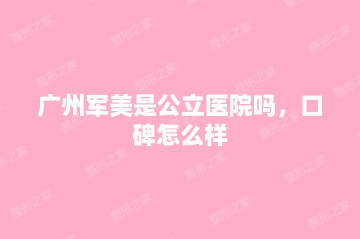 广州军美是公立医院吗，口碑怎么样