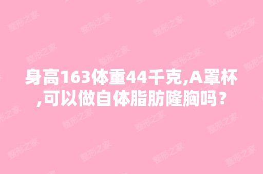 身高163体重44千克,A罩杯,可以做自体脂肪隆胸吗？