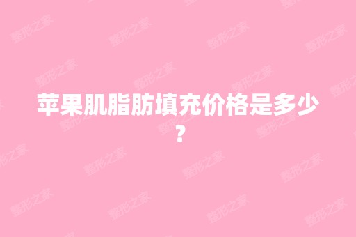 苹果肌脂肪填充价格是多少？