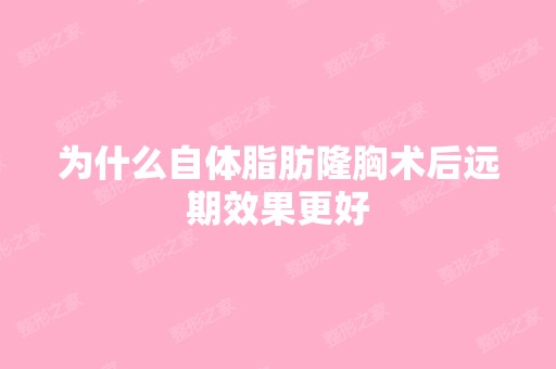 为什么自体脂肪隆胸术后远期效果更好