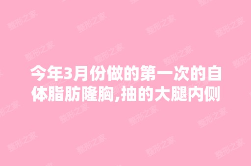 今年3月份做的第一次的自体脂肪隆胸,抽的大腿内侧的,刚做的时...