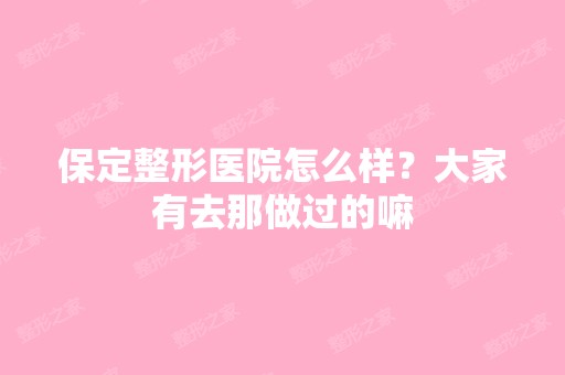 保定整形医院怎么样？大家有去那做过的嘛