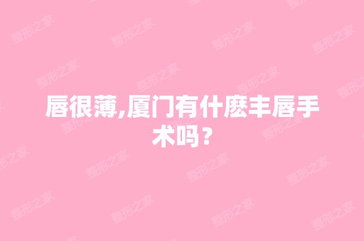 唇很薄,厦门有什麽丰唇手术吗？