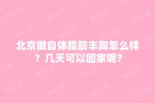 北京做自体脂肪丰胸怎么样？几天可以回家呢？