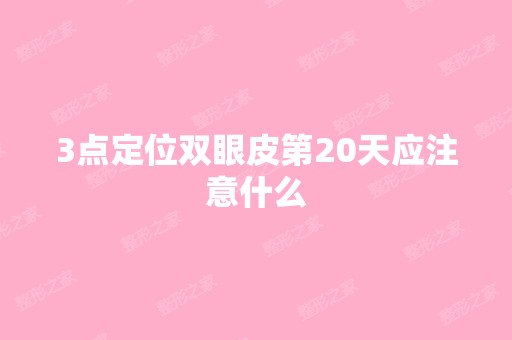 3点定位双眼皮第20天应注意什么