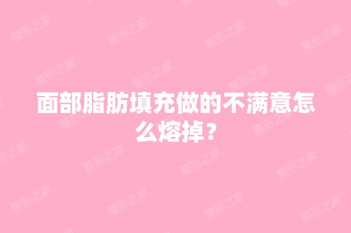 面部脂肪填充做的不满意怎么熔掉？