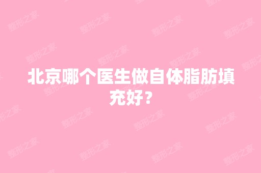 北京哪个医生做自体脂肪填充好？