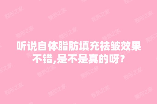 听说自体脂肪填充祛皱效果不错,是不是真的呀？