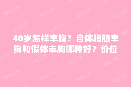 40岁怎样丰胸？自体脂肪丰胸和假体丰胸哪种好？价位哪个高？