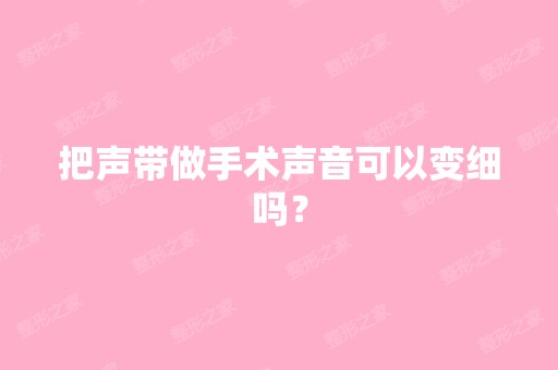 把声带做手术声音可以变细吗？