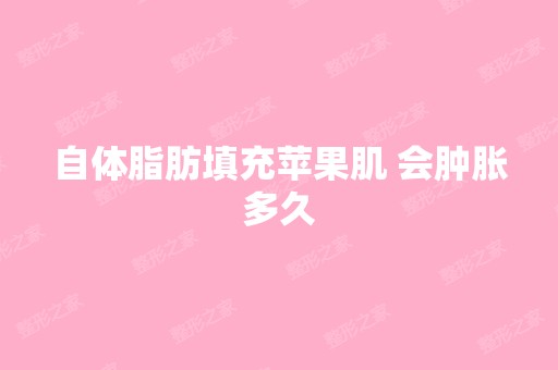 自体脂肪填充苹果肌 会肿胀多久