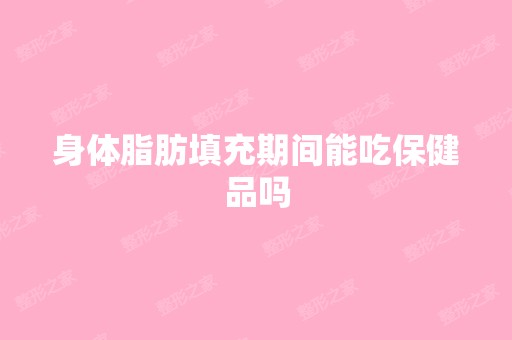 身体脂肪填充期间能吃保健品吗