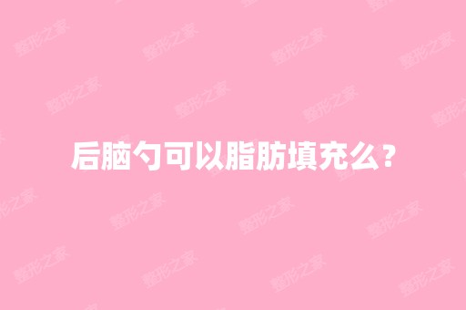 后脑勺可以脂肪填充么？