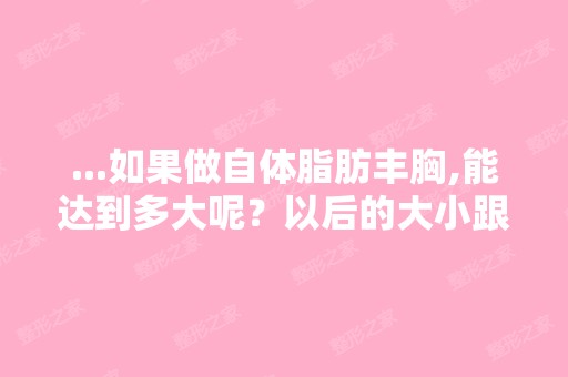 ...如果做自体脂肪丰胸,能达到多大呢？以后的大小跟刚做时一样吗？