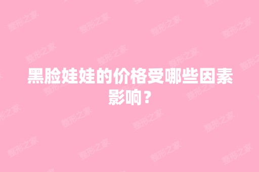 黑脸娃娃的价格受哪些因素影响？