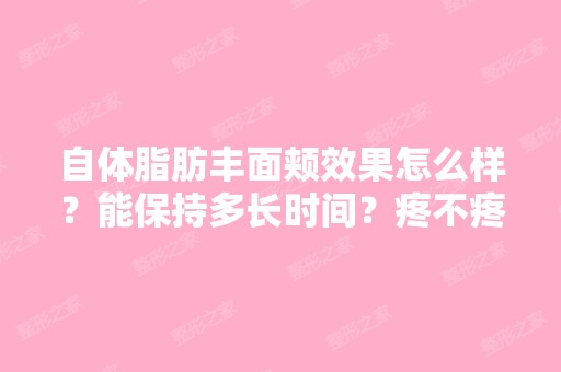 自体脂肪丰面颊效果怎么样？能保持多长时间？疼不疼