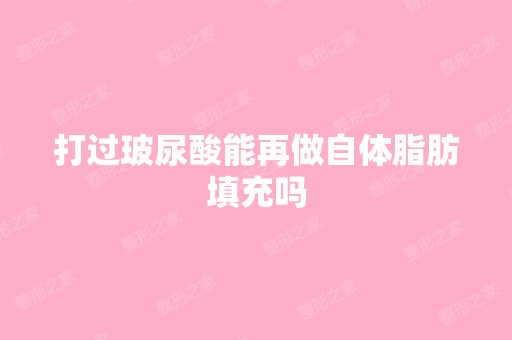 打过玻尿酸能再做自体脂肪填充吗