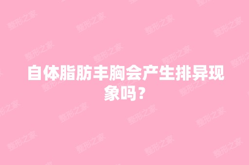 自体脂肪丰胸会产生排异现象吗？