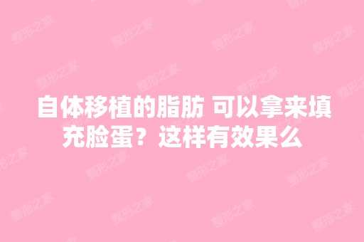 自体移植的脂肪 可以拿来填充脸蛋？这样有效果么