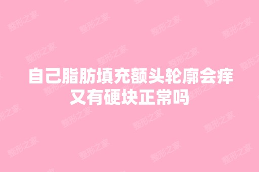 自己脂肪填充额头轮廓会痒又有硬块正常吗