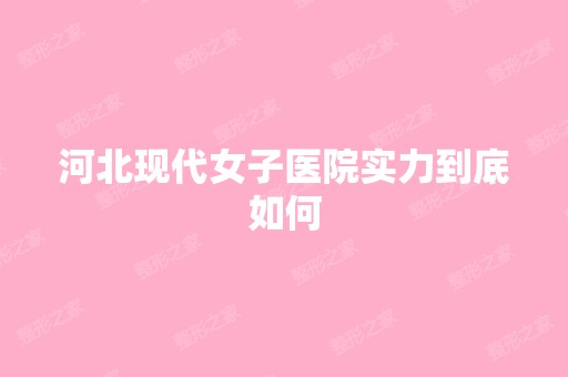 河北现代女子医院实力到底如何