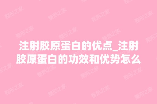 注射胶原蛋白的优点_注射胶原蛋白的功效和优势怎么样