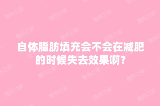 自体脂肪填充会不会在减肥的时候失去效果啊？