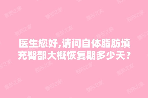 医生您好,请问自体脂肪填充臀部大概恢复期多少天？是不是前期不能...