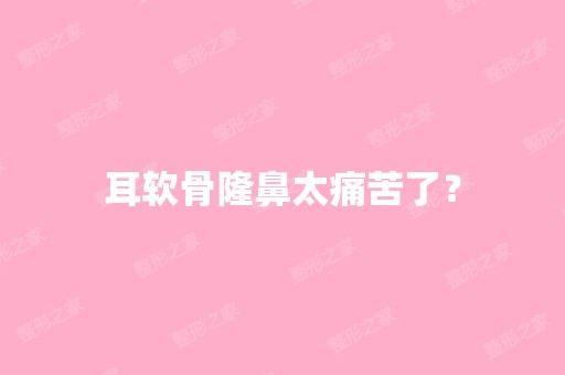 耳软骨隆鼻太痛苦了？