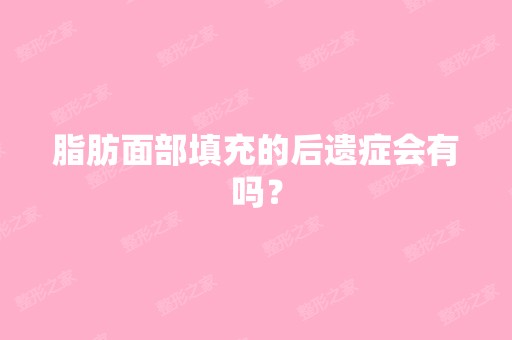 脂肪面部填充的后遗症会有吗？