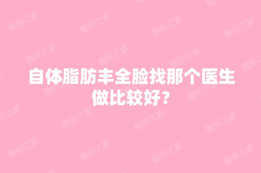 自体脂肪丰全脸找那个医生做比较好？