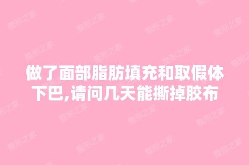 做了面部脂肪填充和取假体下巴,请问几天能撕掉胶布,还有第2天可...