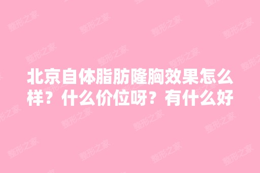 北京自体脂肪隆胸效果怎么样？什么价位呀？有什么好的办法吗？