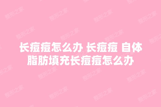 长痘痘怎么办 长痘痘 自体脂肪填充长痘痘怎么办