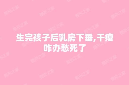 生完孩子后乳房下垂,干瘪咋办愁死了