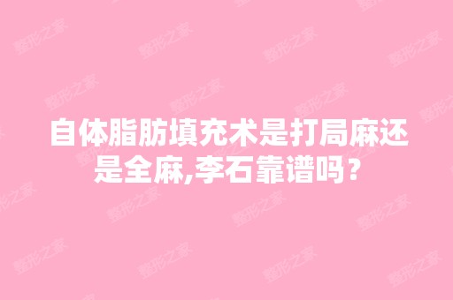 自体脂肪填充术是打局麻还是全麻,李石靠谱吗？